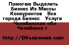  Помогаю Выделить Бизнес Из Массы Конкурентов - Все города Бизнес » Услуги   . Челябинская обл.,Челябинск г.